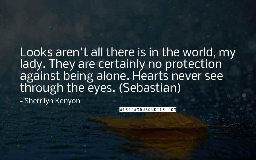 Sherrilyn Kenyon Quotes: Looks aren't all there is in the world, my lady. They are certainly no protection against being alone. Hearts never see through the eyes. (Sebastian)