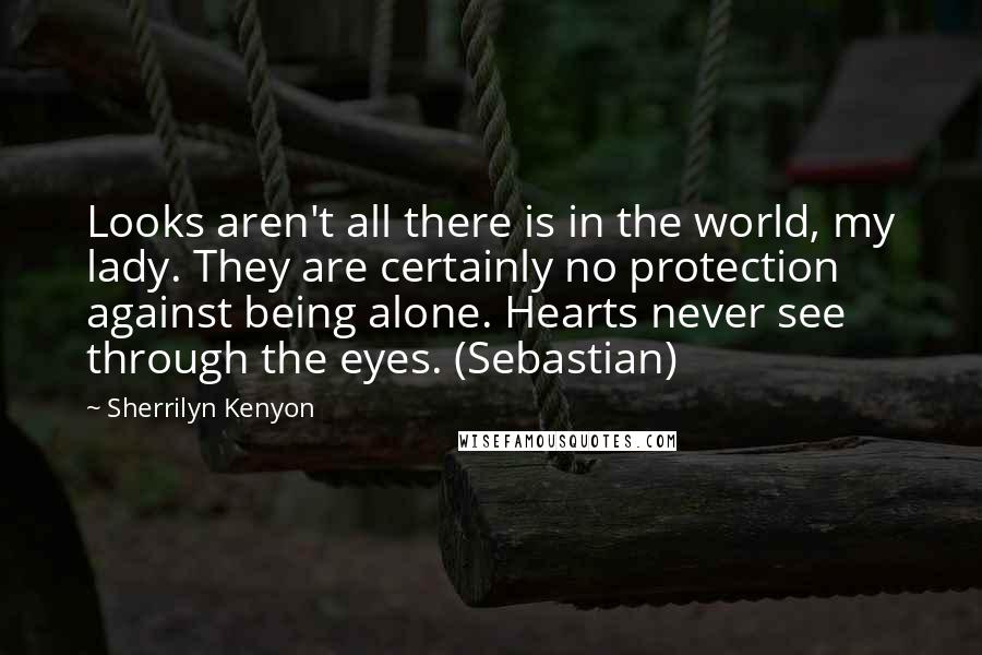 Sherrilyn Kenyon Quotes: Looks aren't all there is in the world, my lady. They are certainly no protection against being alone. Hearts never see through the eyes. (Sebastian)