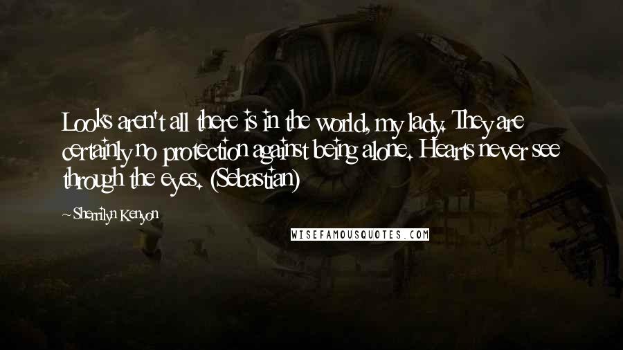 Sherrilyn Kenyon Quotes: Looks aren't all there is in the world, my lady. They are certainly no protection against being alone. Hearts never see through the eyes. (Sebastian)