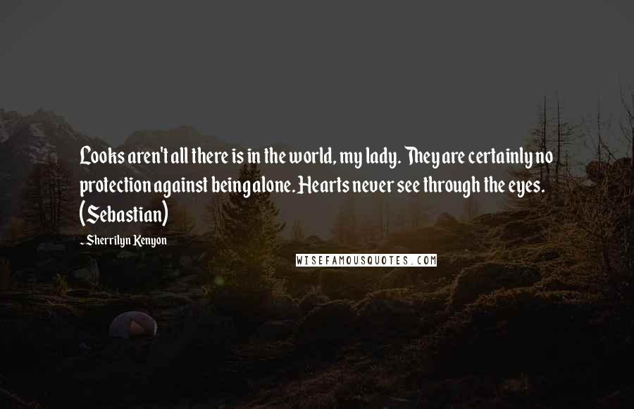 Sherrilyn Kenyon Quotes: Looks aren't all there is in the world, my lady. They are certainly no protection against being alone. Hearts never see through the eyes. (Sebastian)