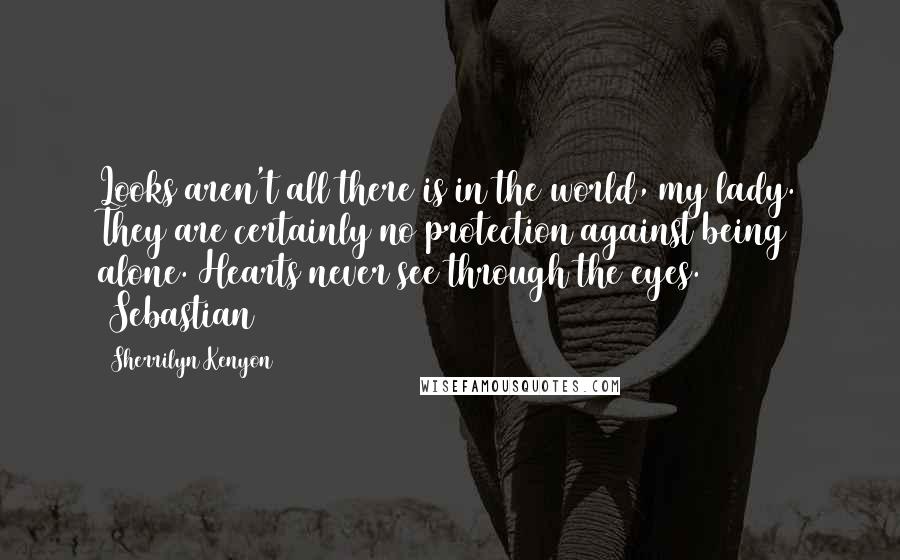 Sherrilyn Kenyon Quotes: Looks aren't all there is in the world, my lady. They are certainly no protection against being alone. Hearts never see through the eyes. (Sebastian)