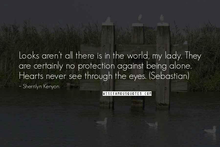 Sherrilyn Kenyon Quotes: Looks aren't all there is in the world, my lady. They are certainly no protection against being alone. Hearts never see through the eyes. (Sebastian)