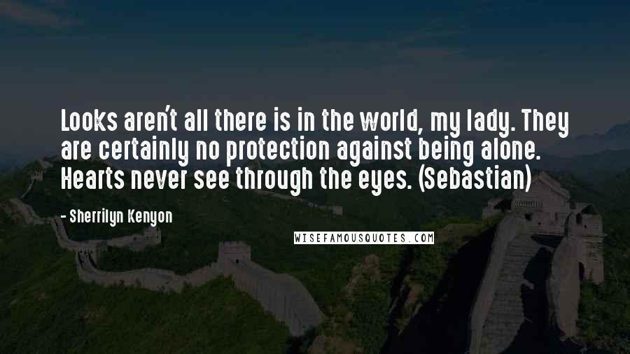 Sherrilyn Kenyon Quotes: Looks aren't all there is in the world, my lady. They are certainly no protection against being alone. Hearts never see through the eyes. (Sebastian)