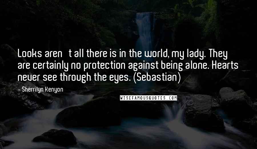 Sherrilyn Kenyon Quotes: Looks aren't all there is in the world, my lady. They are certainly no protection against being alone. Hearts never see through the eyes. (Sebastian)