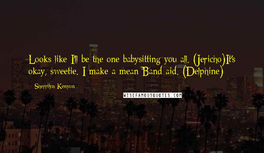 Sherrilyn Kenyon Quotes: Looks like I'll be the one babysitting you all. (Jericho)It's okay, sweetie. I make a mean Band-aid. (Delphine)