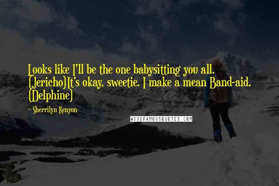 Sherrilyn Kenyon Quotes: Looks like I'll be the one babysitting you all. (Jericho)It's okay, sweetie. I make a mean Band-aid. (Delphine)