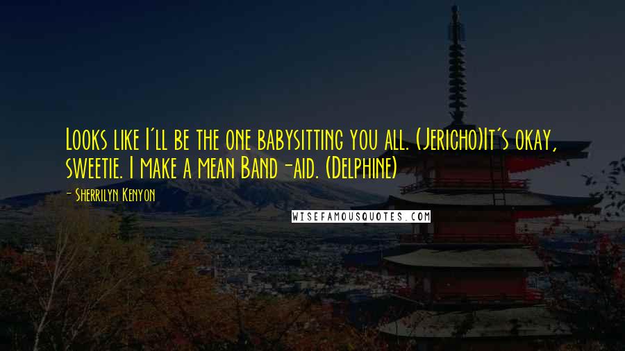 Sherrilyn Kenyon Quotes: Looks like I'll be the one babysitting you all. (Jericho)It's okay, sweetie. I make a mean Band-aid. (Delphine)