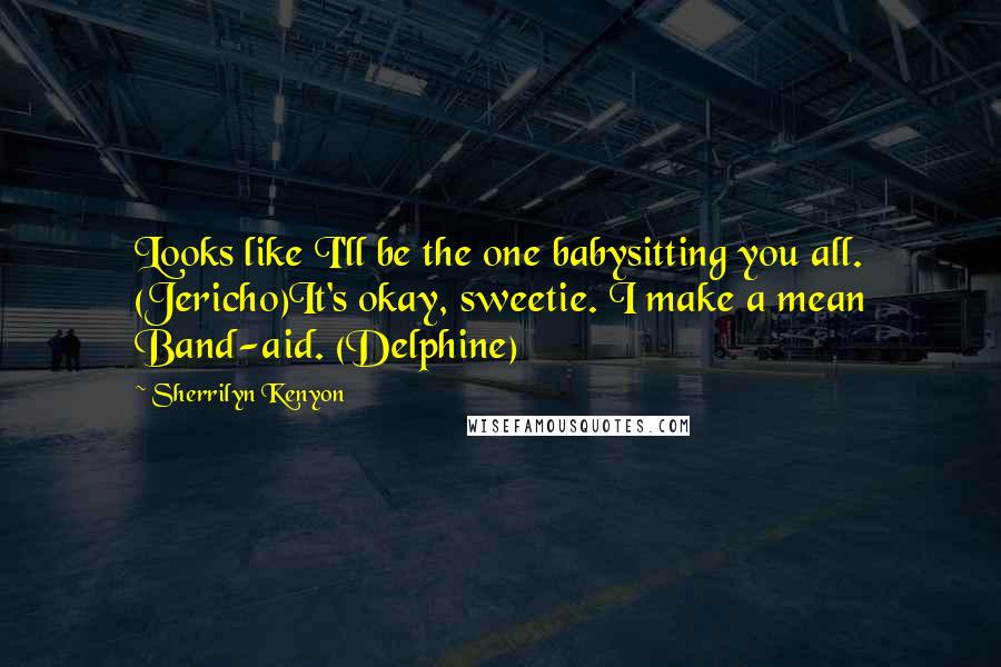 Sherrilyn Kenyon Quotes: Looks like I'll be the one babysitting you all. (Jericho)It's okay, sweetie. I make a mean Band-aid. (Delphine)