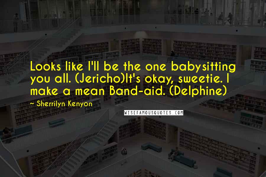 Sherrilyn Kenyon Quotes: Looks like I'll be the one babysitting you all. (Jericho)It's okay, sweetie. I make a mean Band-aid. (Delphine)