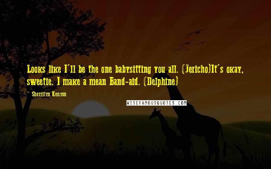Sherrilyn Kenyon Quotes: Looks like I'll be the one babysitting you all. (Jericho)It's okay, sweetie. I make a mean Band-aid. (Delphine)