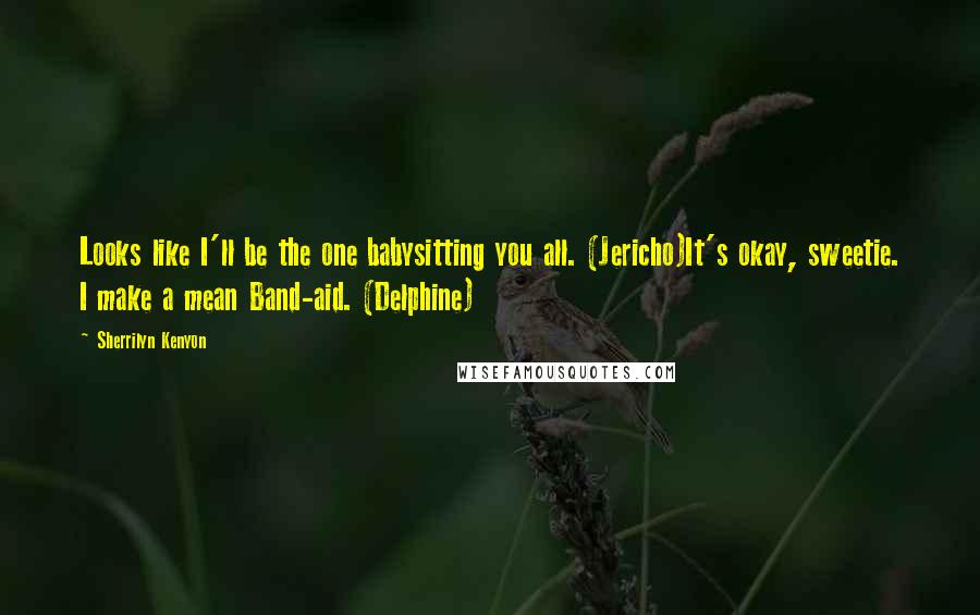Sherrilyn Kenyon Quotes: Looks like I'll be the one babysitting you all. (Jericho)It's okay, sweetie. I make a mean Band-aid. (Delphine)