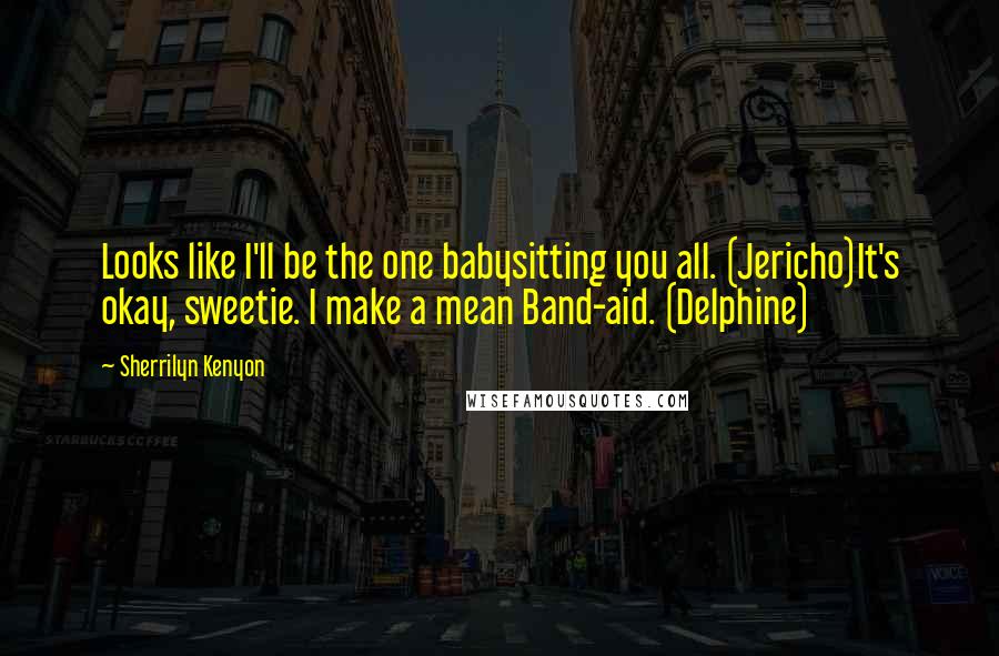 Sherrilyn Kenyon Quotes: Looks like I'll be the one babysitting you all. (Jericho)It's okay, sweetie. I make a mean Band-aid. (Delphine)