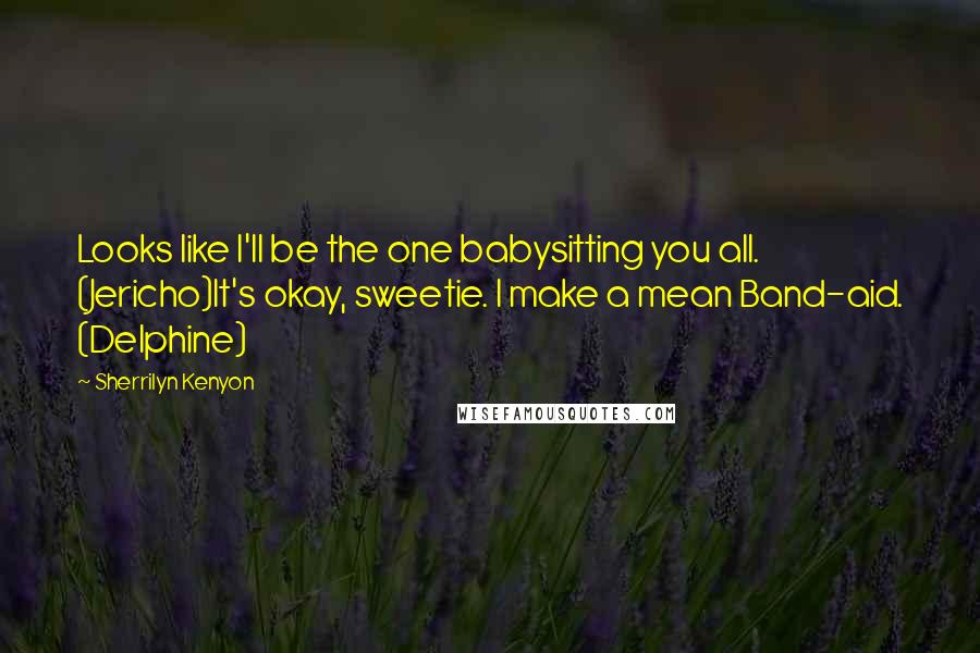 Sherrilyn Kenyon Quotes: Looks like I'll be the one babysitting you all. (Jericho)It's okay, sweetie. I make a mean Band-aid. (Delphine)