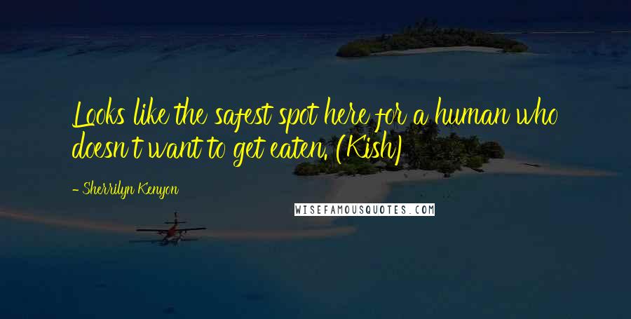 Sherrilyn Kenyon Quotes: Looks like the safest spot here for a human who doesn't want to get eaten. (Kish)