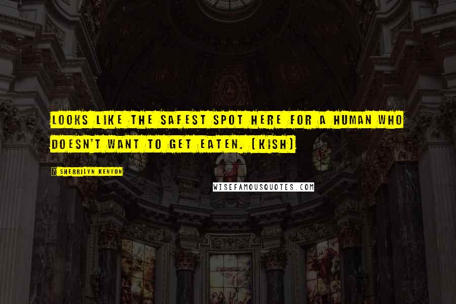 Sherrilyn Kenyon Quotes: Looks like the safest spot here for a human who doesn't want to get eaten. (Kish)