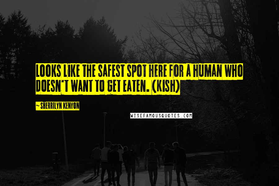Sherrilyn Kenyon Quotes: Looks like the safest spot here for a human who doesn't want to get eaten. (Kish)