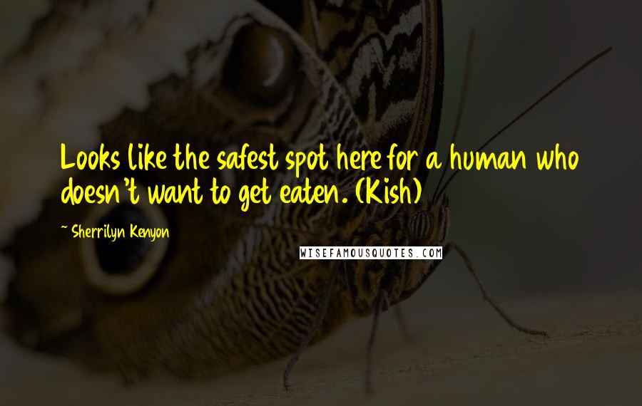 Sherrilyn Kenyon Quotes: Looks like the safest spot here for a human who doesn't want to get eaten. (Kish)