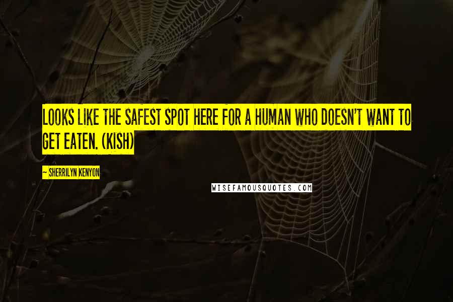 Sherrilyn Kenyon Quotes: Looks like the safest spot here for a human who doesn't want to get eaten. (Kish)