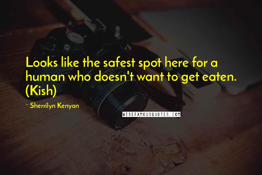 Sherrilyn Kenyon Quotes: Looks like the safest spot here for a human who doesn't want to get eaten. (Kish)