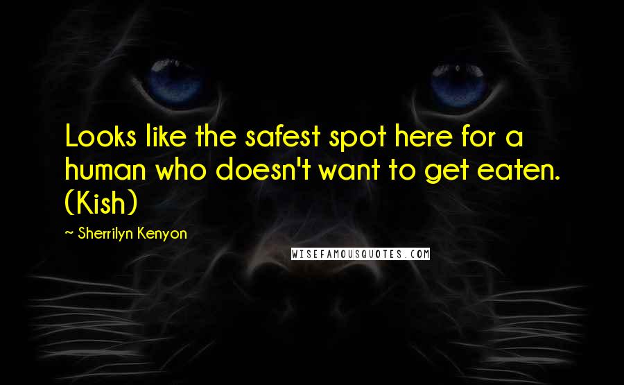 Sherrilyn Kenyon Quotes: Looks like the safest spot here for a human who doesn't want to get eaten. (Kish)