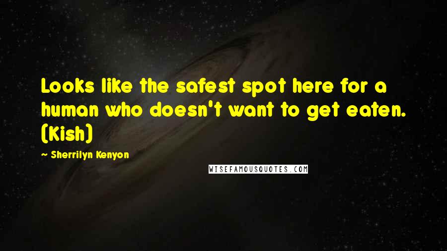 Sherrilyn Kenyon Quotes: Looks like the safest spot here for a human who doesn't want to get eaten. (Kish)