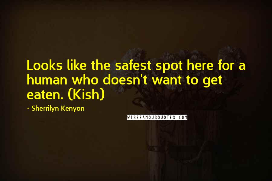 Sherrilyn Kenyon Quotes: Looks like the safest spot here for a human who doesn't want to get eaten. (Kish)