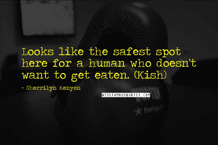 Sherrilyn Kenyon Quotes: Looks like the safest spot here for a human who doesn't want to get eaten. (Kish)