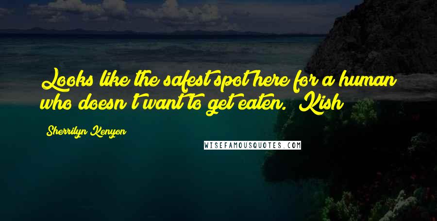 Sherrilyn Kenyon Quotes: Looks like the safest spot here for a human who doesn't want to get eaten. (Kish)