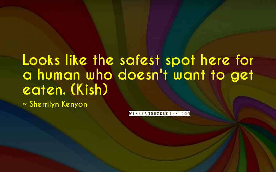 Sherrilyn Kenyon Quotes: Looks like the safest spot here for a human who doesn't want to get eaten. (Kish)