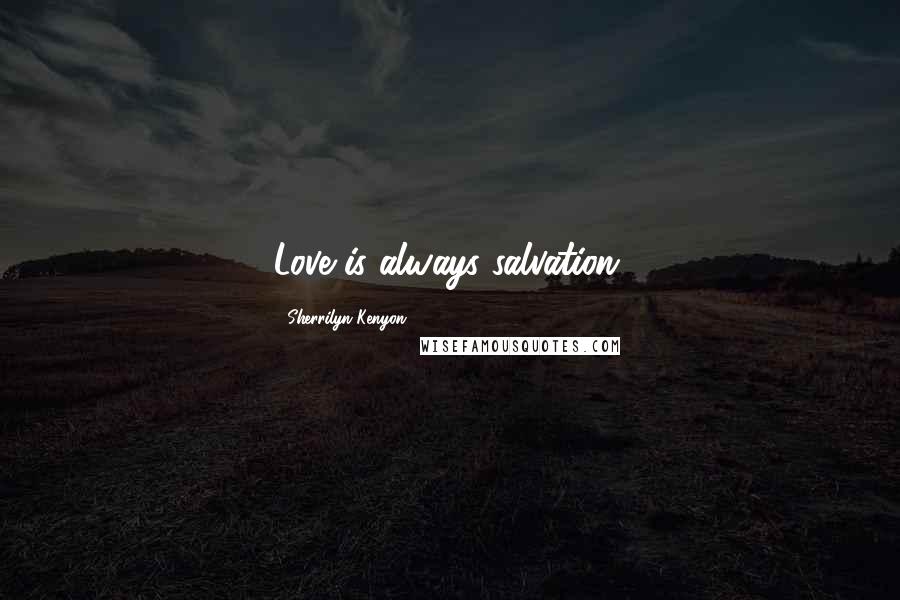 Sherrilyn Kenyon Quotes: Love is always salvation.