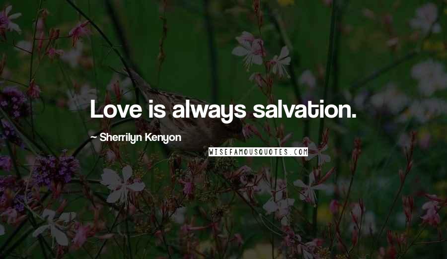 Sherrilyn Kenyon Quotes: Love is always salvation.