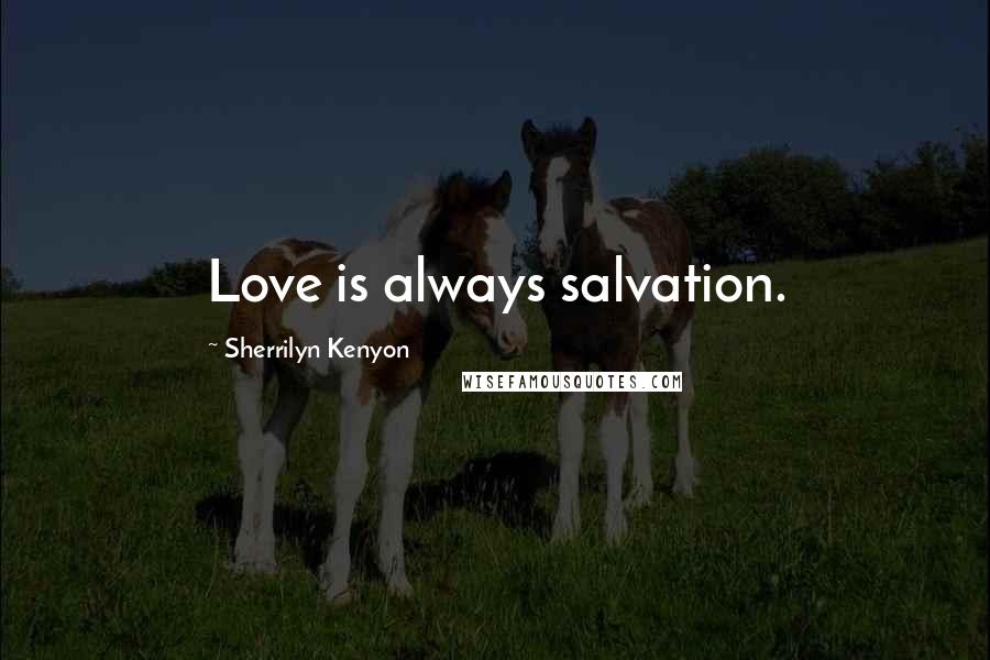 Sherrilyn Kenyon Quotes: Love is always salvation.