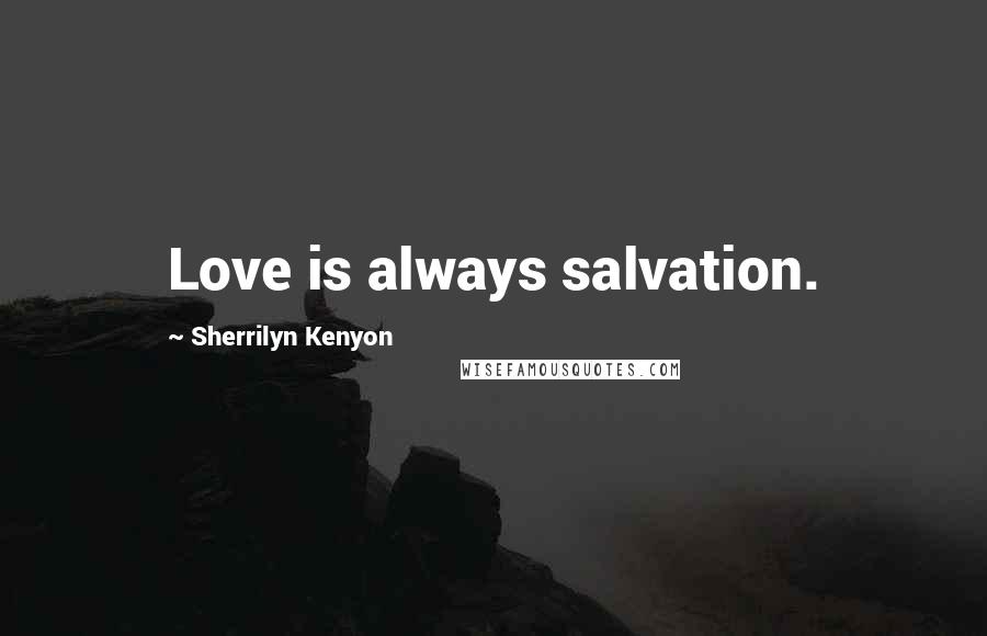 Sherrilyn Kenyon Quotes: Love is always salvation.