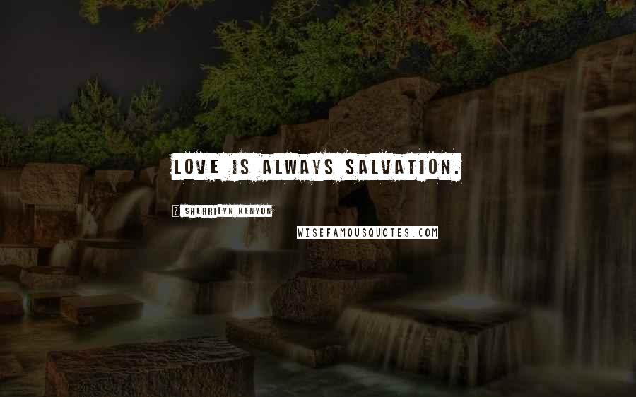 Sherrilyn Kenyon Quotes: Love is always salvation.