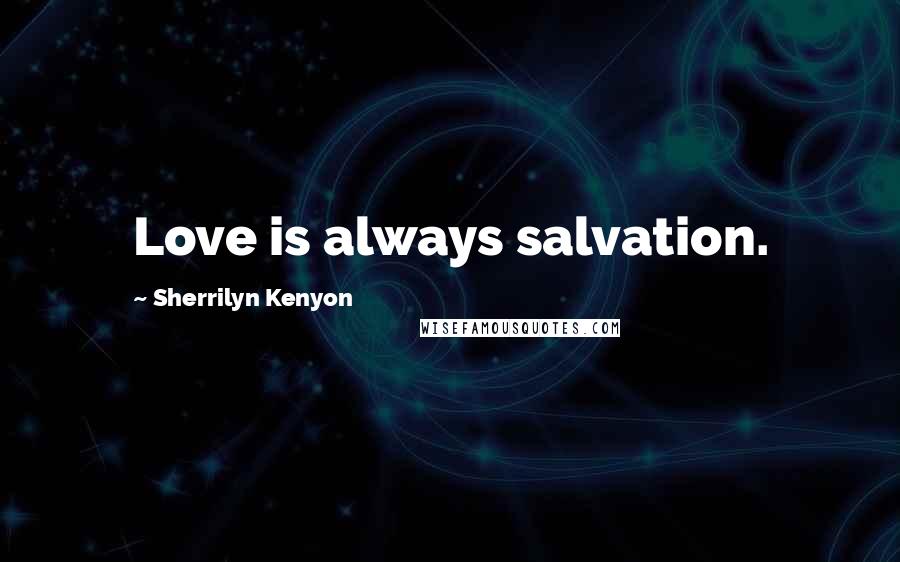 Sherrilyn Kenyon Quotes: Love is always salvation.