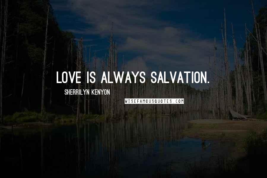 Sherrilyn Kenyon Quotes: Love is always salvation.