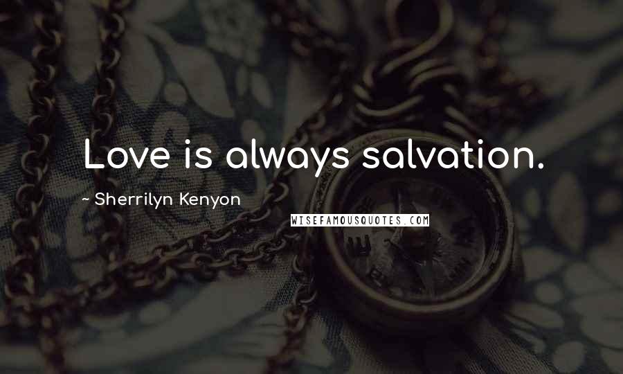 Sherrilyn Kenyon Quotes: Love is always salvation.