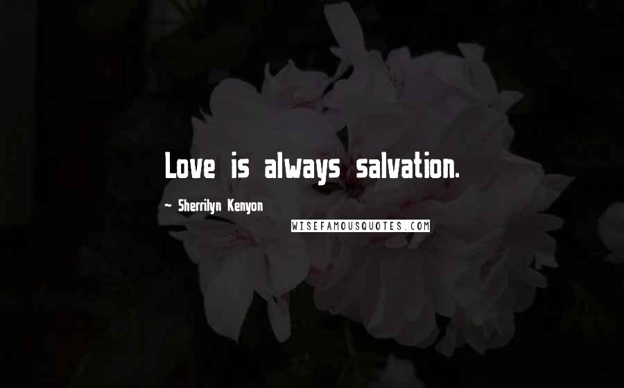 Sherrilyn Kenyon Quotes: Love is always salvation.