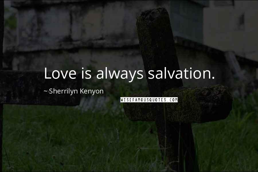Sherrilyn Kenyon Quotes: Love is always salvation.