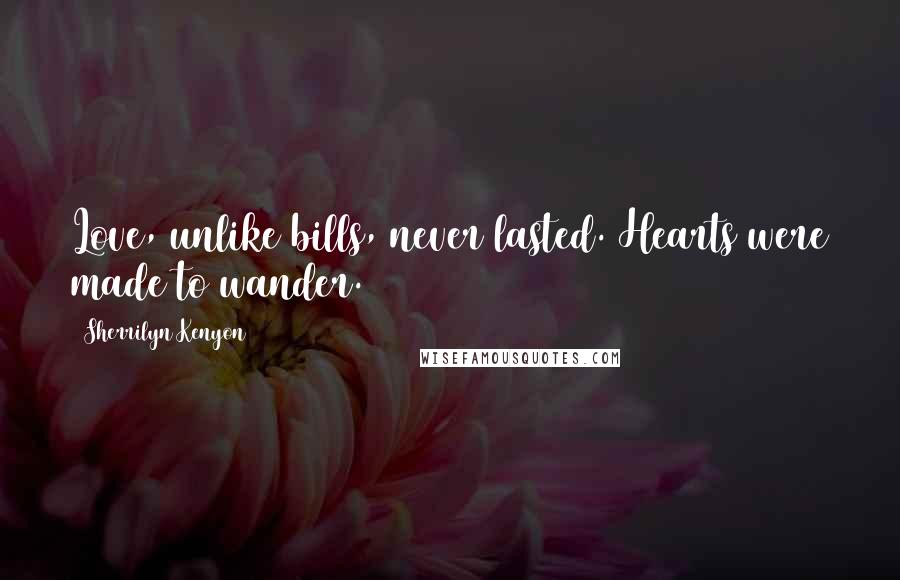 Sherrilyn Kenyon Quotes: Love, unlike bills, never lasted. Hearts were made to wander.