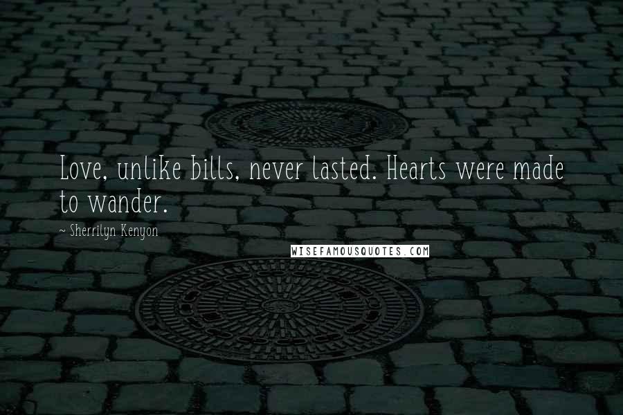 Sherrilyn Kenyon Quotes: Love, unlike bills, never lasted. Hearts were made to wander.