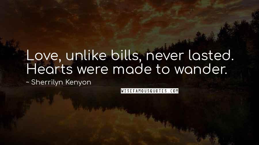 Sherrilyn Kenyon Quotes: Love, unlike bills, never lasted. Hearts were made to wander.