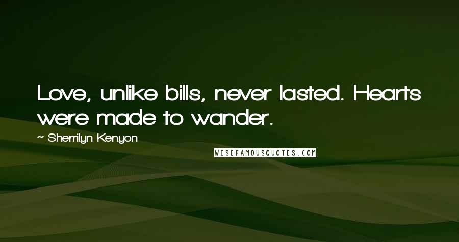 Sherrilyn Kenyon Quotes: Love, unlike bills, never lasted. Hearts were made to wander.