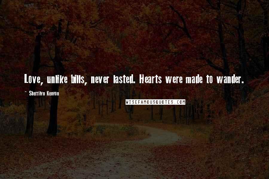 Sherrilyn Kenyon Quotes: Love, unlike bills, never lasted. Hearts were made to wander.