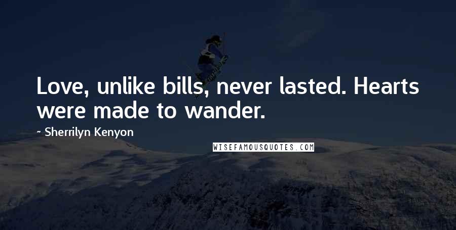 Sherrilyn Kenyon Quotes: Love, unlike bills, never lasted. Hearts were made to wander.