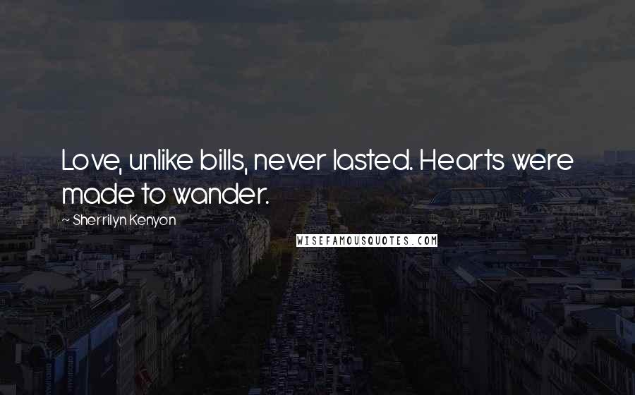 Sherrilyn Kenyon Quotes: Love, unlike bills, never lasted. Hearts were made to wander.