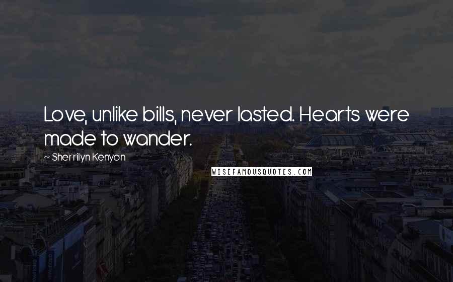 Sherrilyn Kenyon Quotes: Love, unlike bills, never lasted. Hearts were made to wander.