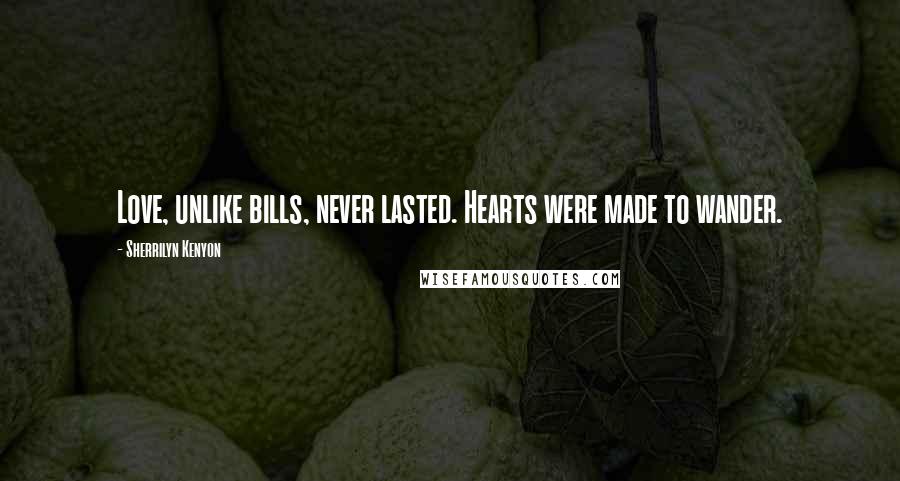 Sherrilyn Kenyon Quotes: Love, unlike bills, never lasted. Hearts were made to wander.