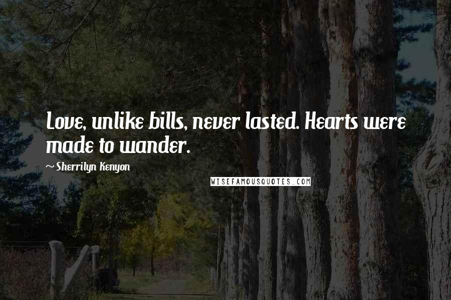 Sherrilyn Kenyon Quotes: Love, unlike bills, never lasted. Hearts were made to wander.