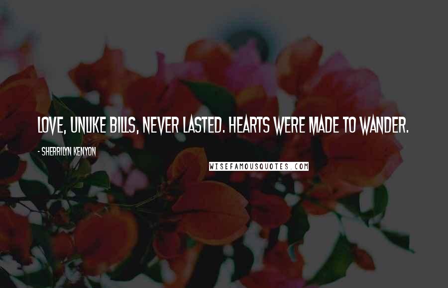 Sherrilyn Kenyon Quotes: Love, unlike bills, never lasted. Hearts were made to wander.